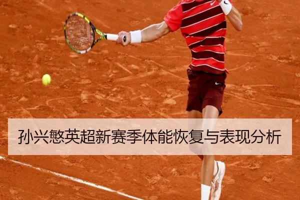 孙兴慜英超新赛季体能恢复与表现分析