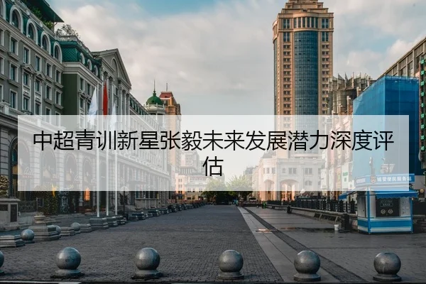 中超青训新星张毅未来发展潜力深度评估